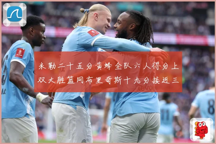 米勒二十五分黄蜂全队六人得分上双大胜篮网布里奇斯十九分接近三专题观察