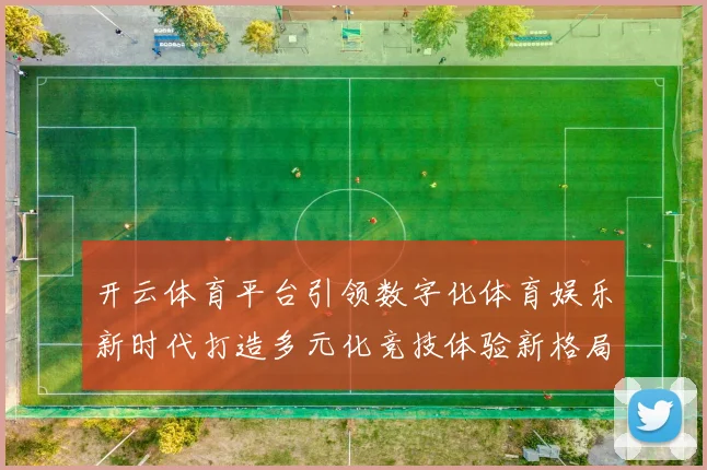 开云体育平台引领数字化体育娱乐新时代打造多元化竞技体验新格局