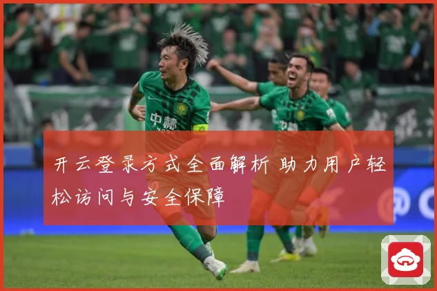 开云登录方式全面解析 助力用户轻松访问与安全保障
