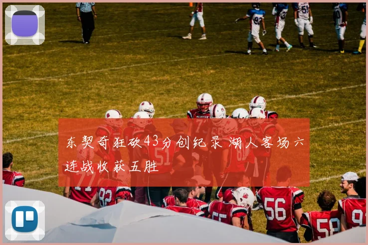 东契奇狂砍43分创纪录 湖人客场六连战收获五胜