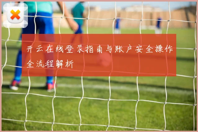 开云在线登录指南与账户安全操作全流程解析