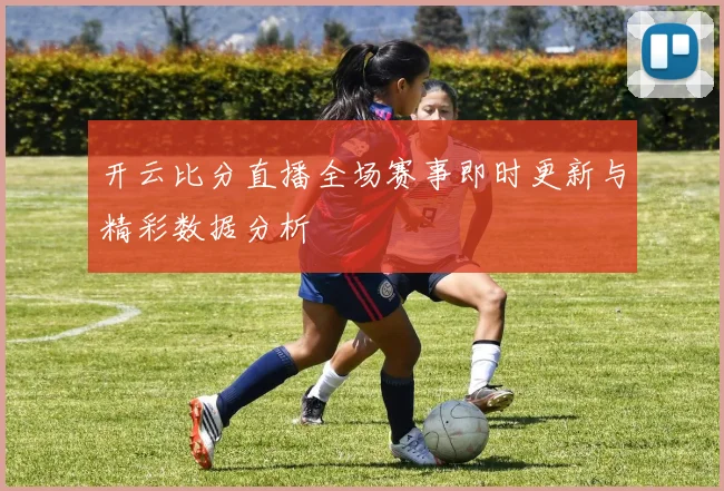 开云比分直播全场赛事即时更新与精彩数据分析