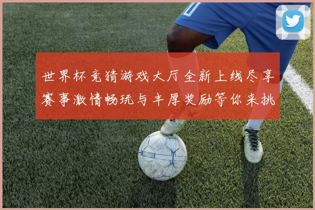 世界杯竞猜游戏大厅全新上线尽享赛事激情畅玩与丰厚奖励等你来挑战