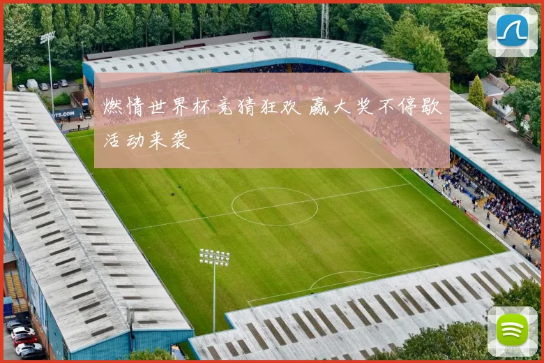 燃情世界杯竞猜狂欢 赢大奖不停歇活动来袭