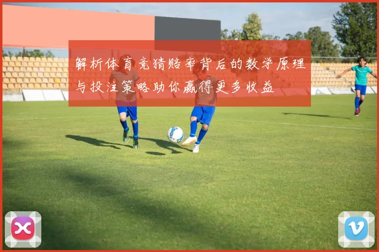 解析体育竞猜赔率背后的数学原理与投注策略助你赢得更多收益