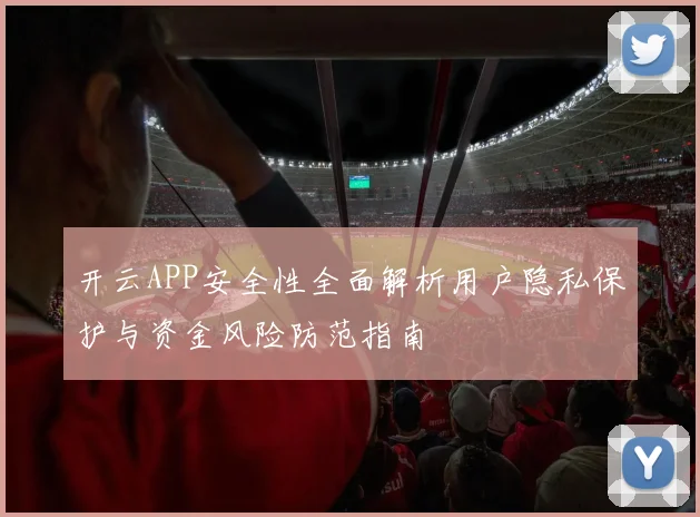 开云APP安全性全面解析用户隐私保护与资金风险防范指南