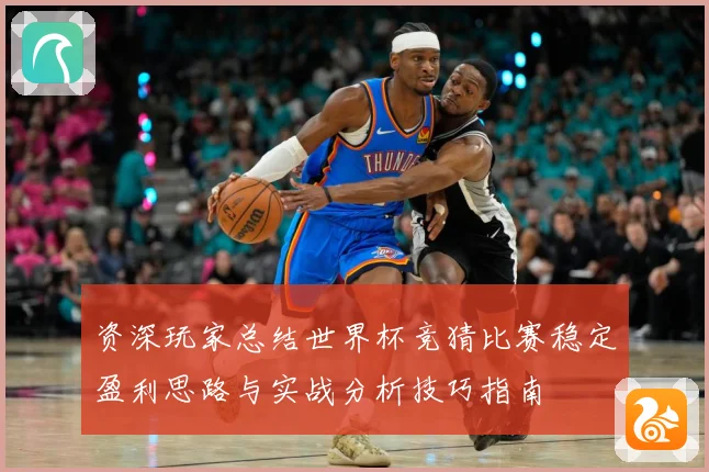 资深玩家总结世界杯竞猜比赛稳定盈利思路与实战分析技巧指南 ⚽