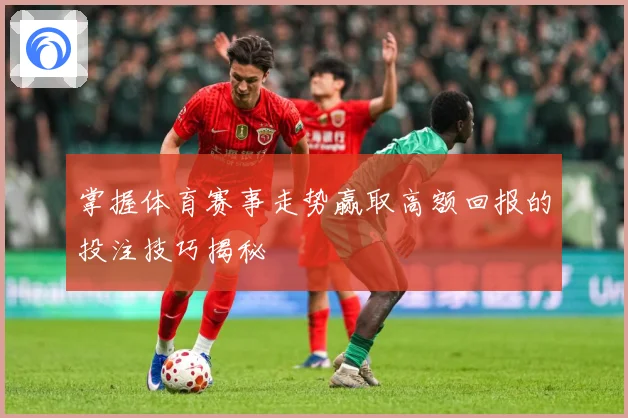 掌握体育赛事走势赢取高额回报的投注技巧揭秘