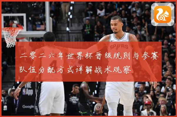二零二六年世界杯晋级规则与参赛队伍分配方式详解战术观察