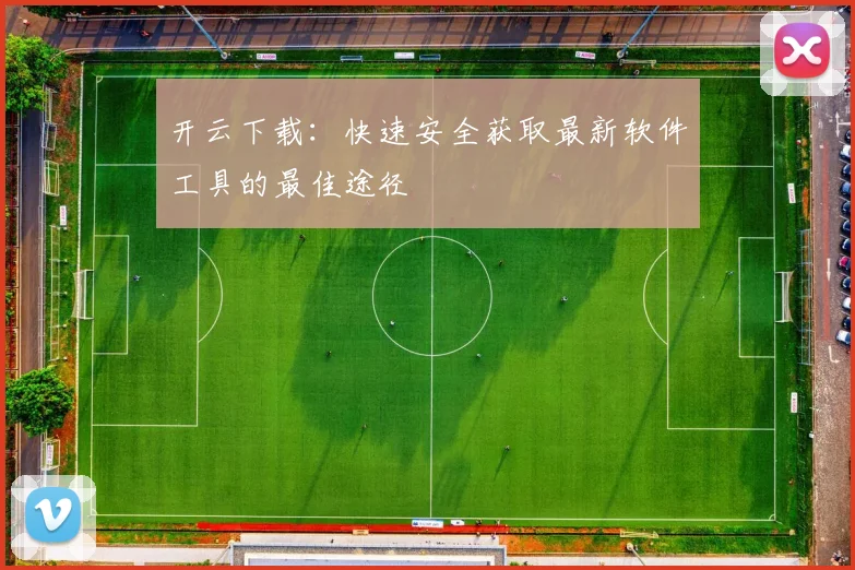 开云下载：快速安全获取最新软件工具的最佳途径