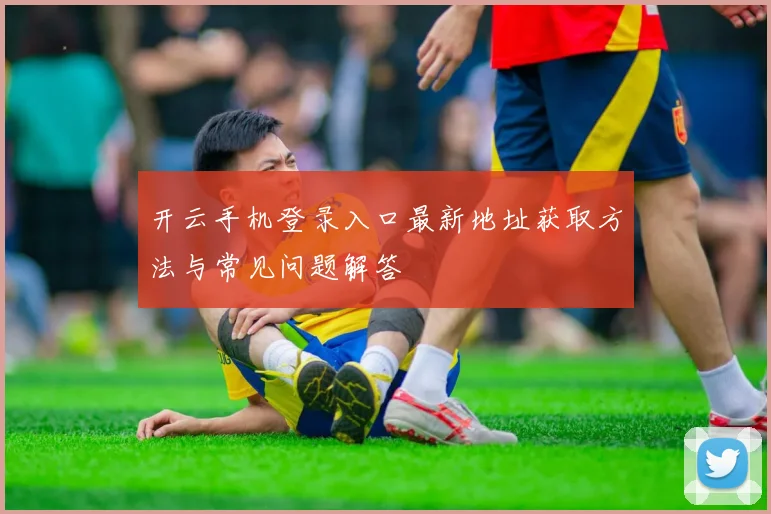 开云手机登录入口最新地址获取方法与常见问题解答