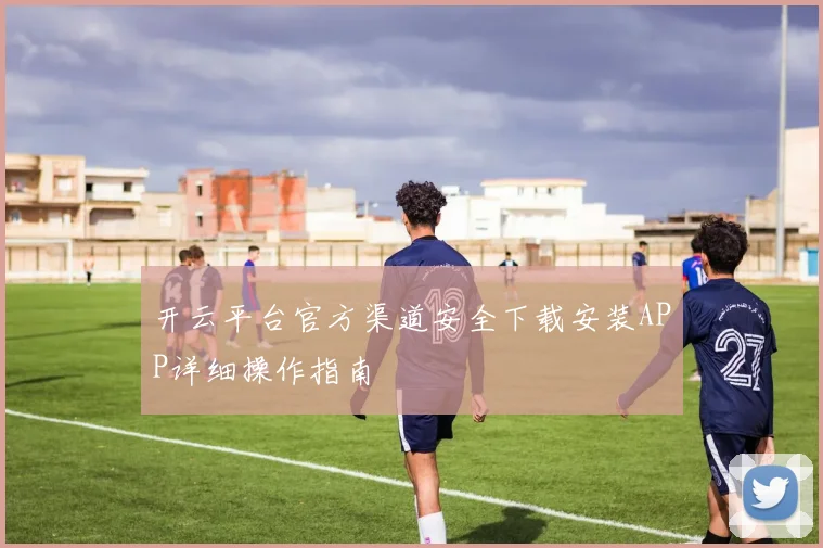 开云平台官方渠道安全下载安装APP详细操作指南