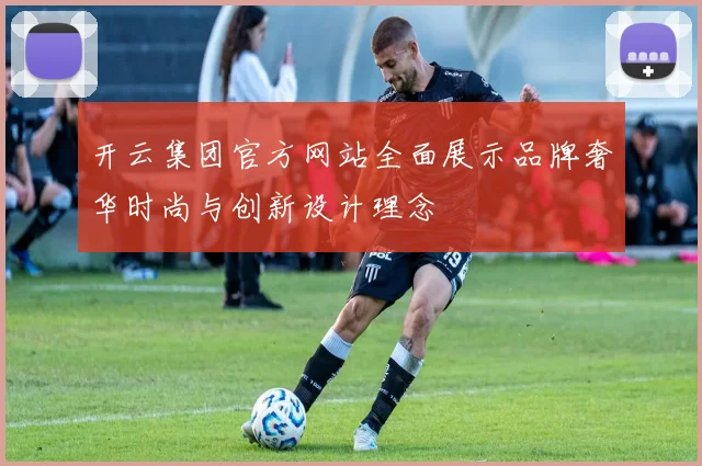 开云集团官方网站全面展示品牌奢华时尚与创新设计理念