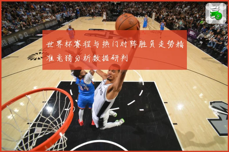 世界杯赛程与热门对阵胜负走势精准竞猜分析数据研判