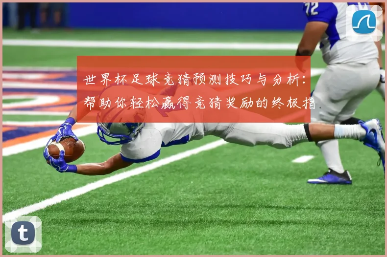 世界杯足球竞猜预测技巧与分析：帮助你轻松赢得竞猜奖励的终极指南