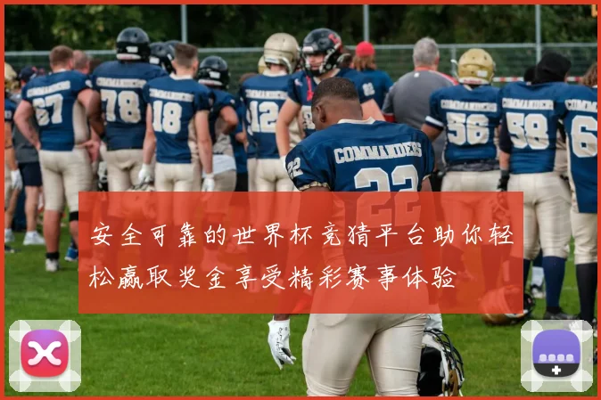 安全可靠的世界杯竞猜平台助你轻松赢取奖金享受精彩赛事体验