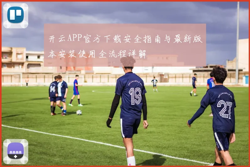 开云APP官方下载安全指南与最新版本安装使用全流程详解