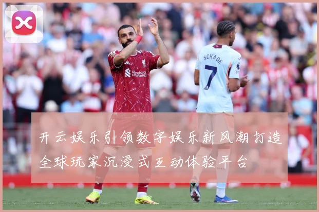 开云娱乐引领数字娱乐新风潮打造全球玩家沉浸式互动体验平台