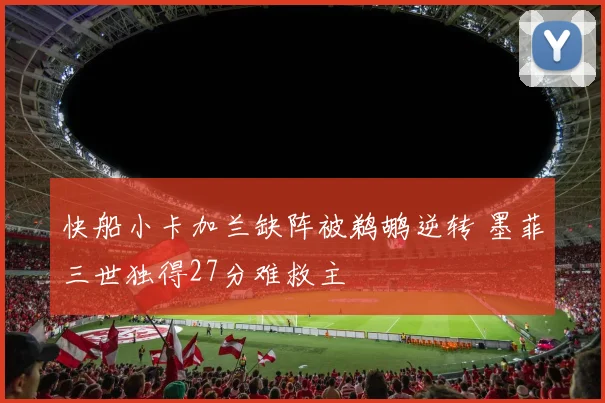 快船小卡加兰缺阵被鹈鹕逆转 墨菲三世独得27分难救主