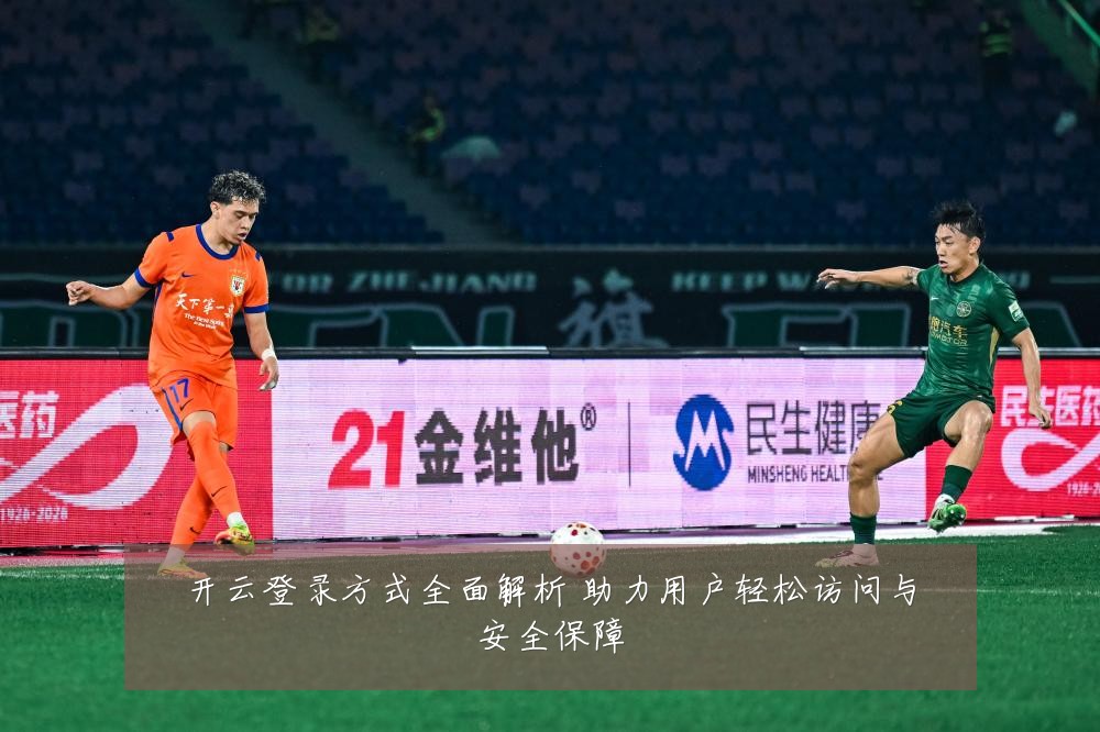 开云登录方式全面解析 助力用户轻松访问与安全保障