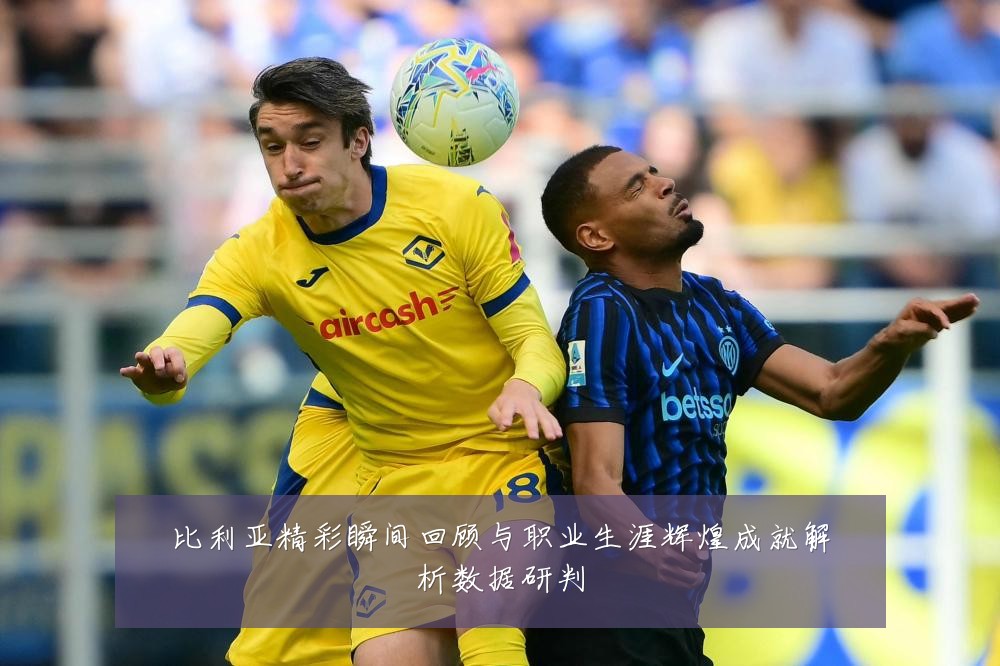 比利亚精彩瞬间回顾与职业生涯辉煌成就解析数据研判