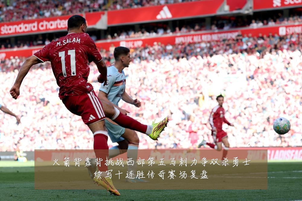 火箭背靠背挑战西部第五马刺力争双杀勇士续写十连胜传奇赛场复盘