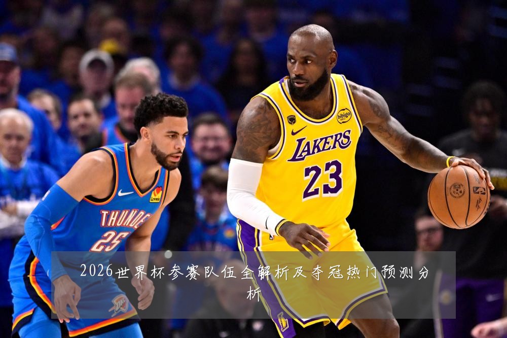 2026世界杯参赛队伍全解析及夺冠热门预测分析